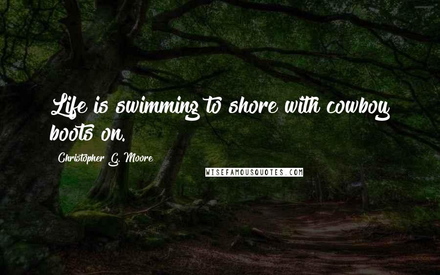 Christopher G. Moore Quotes: Life is swimming to shore with cowboy boots on.
