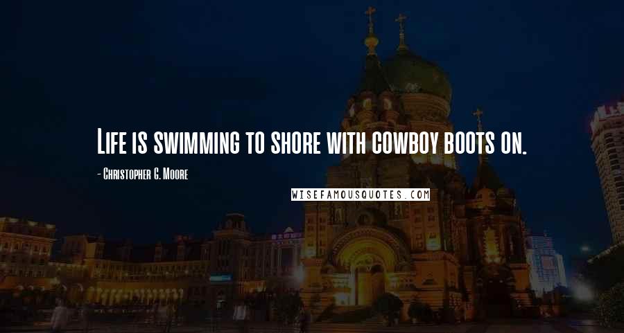 Christopher G. Moore Quotes: Life is swimming to shore with cowboy boots on.