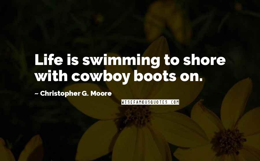 Christopher G. Moore Quotes: Life is swimming to shore with cowboy boots on.