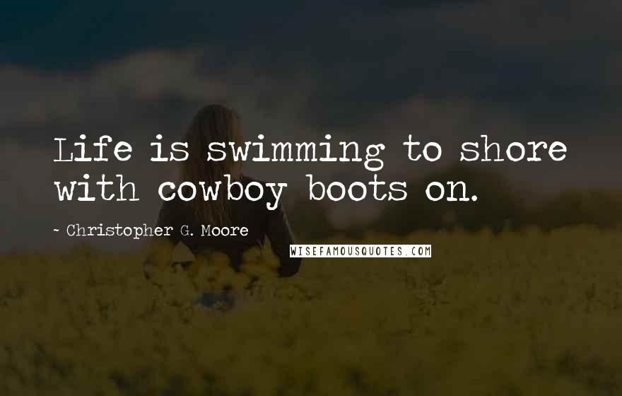 Christopher G. Moore Quotes: Life is swimming to shore with cowboy boots on.