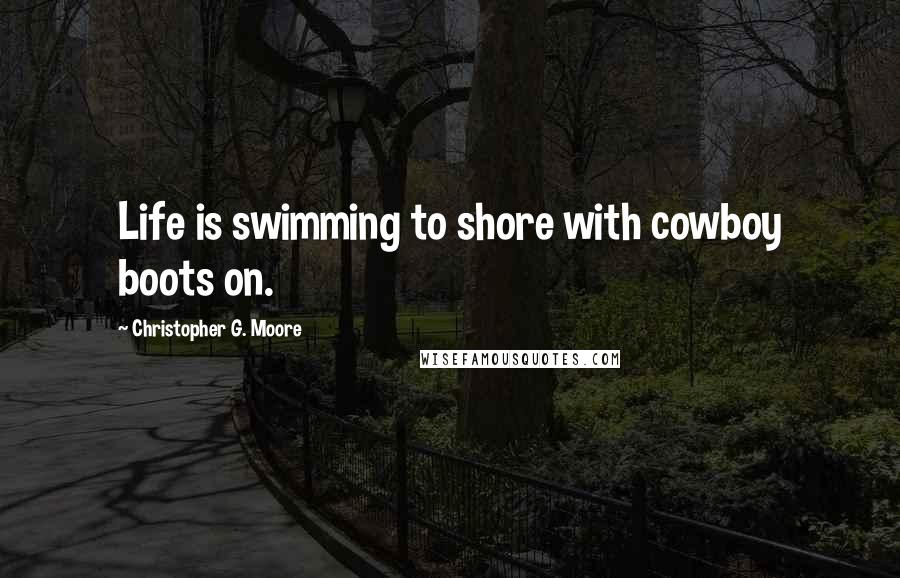 Christopher G. Moore Quotes: Life is swimming to shore with cowboy boots on.