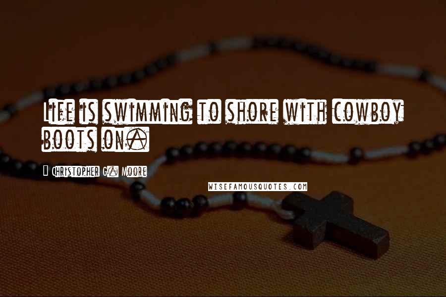 Christopher G. Moore Quotes: Life is swimming to shore with cowboy boots on.