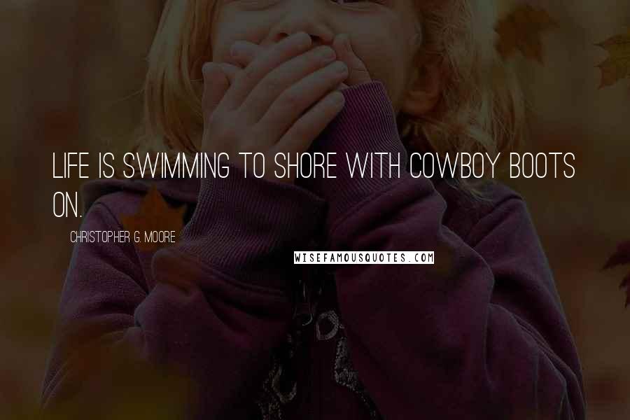 Christopher G. Moore Quotes: Life is swimming to shore with cowboy boots on.