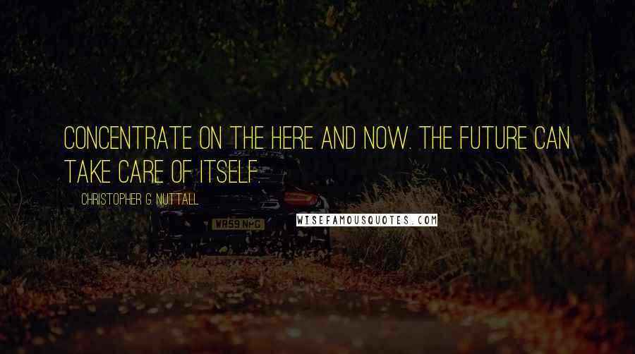 Christopher G. Nuttall Quotes: Concentrate on the here and now. The future can take care of itself.