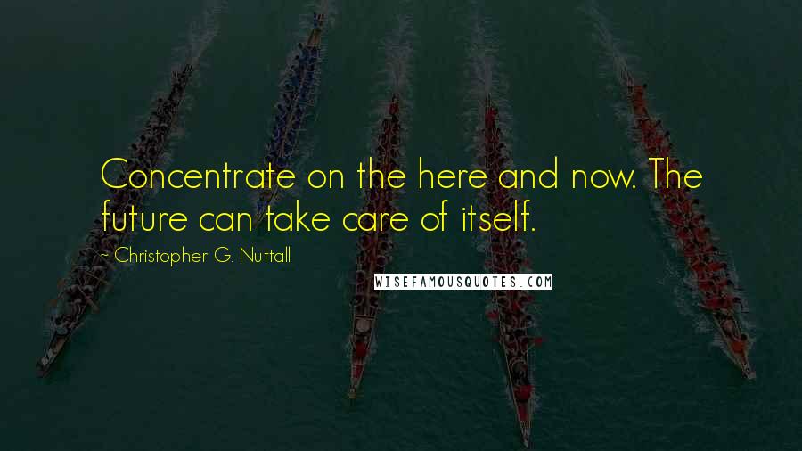 Christopher G. Nuttall Quotes: Concentrate on the here and now. The future can take care of itself.