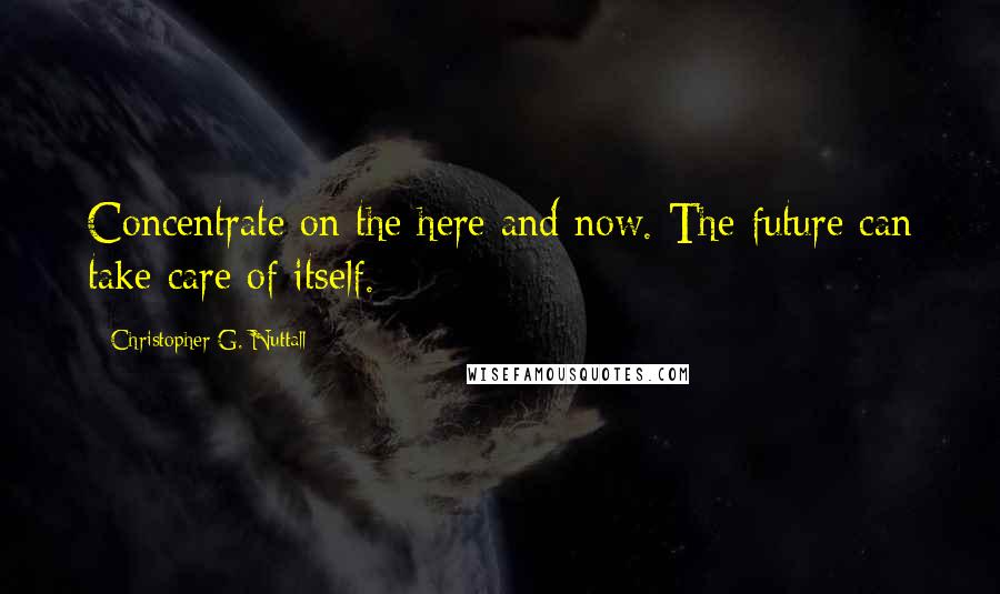 Christopher G. Nuttall Quotes: Concentrate on the here and now. The future can take care of itself.