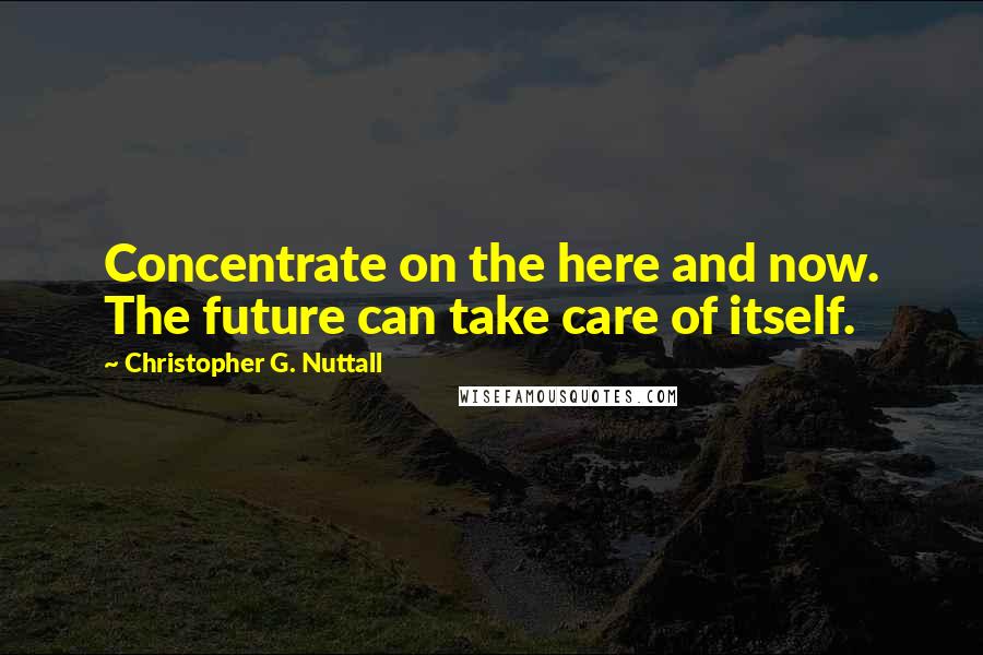 Christopher G. Nuttall Quotes: Concentrate on the here and now. The future can take care of itself.