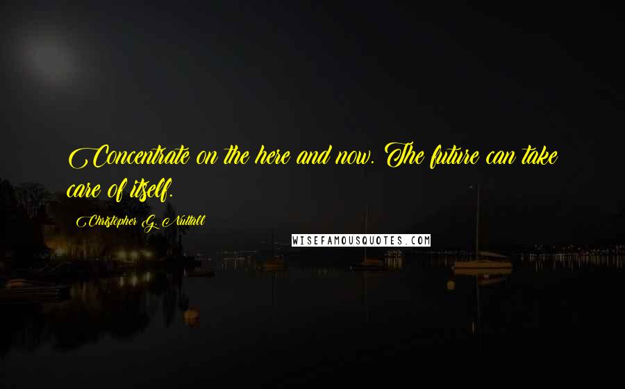 Christopher G. Nuttall Quotes: Concentrate on the here and now. The future can take care of itself.