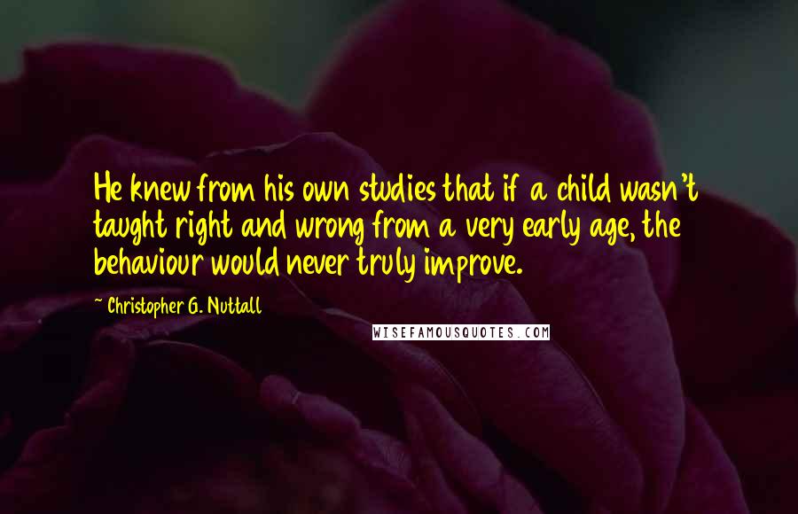 Christopher G. Nuttall Quotes: He knew from his own studies that if a child wasn't taught right and wrong from a very early age, the behaviour would never truly improve.