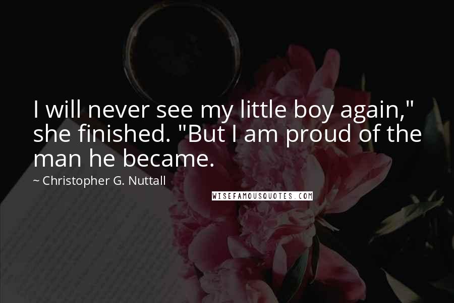 Christopher G. Nuttall Quotes: I will never see my little boy again," she finished. "But I am proud of the man he became.