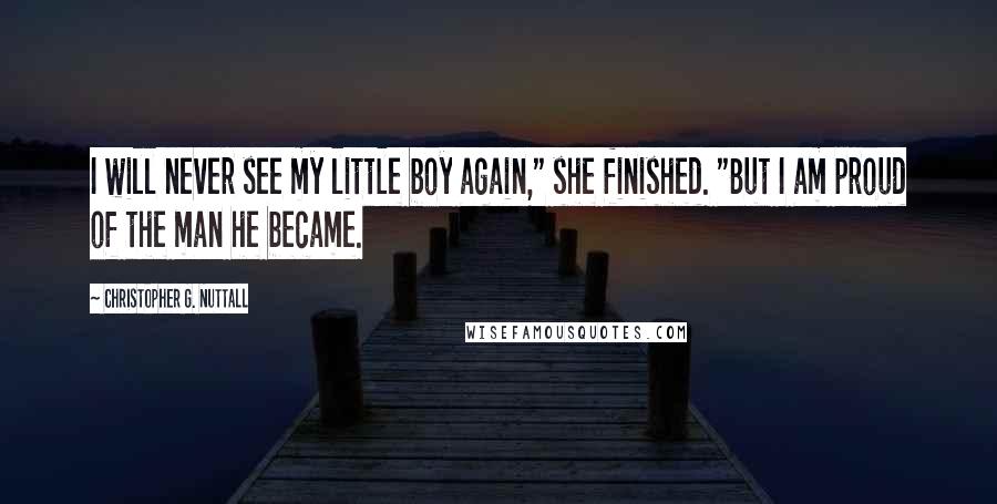 Christopher G. Nuttall Quotes: I will never see my little boy again," she finished. "But I am proud of the man he became.