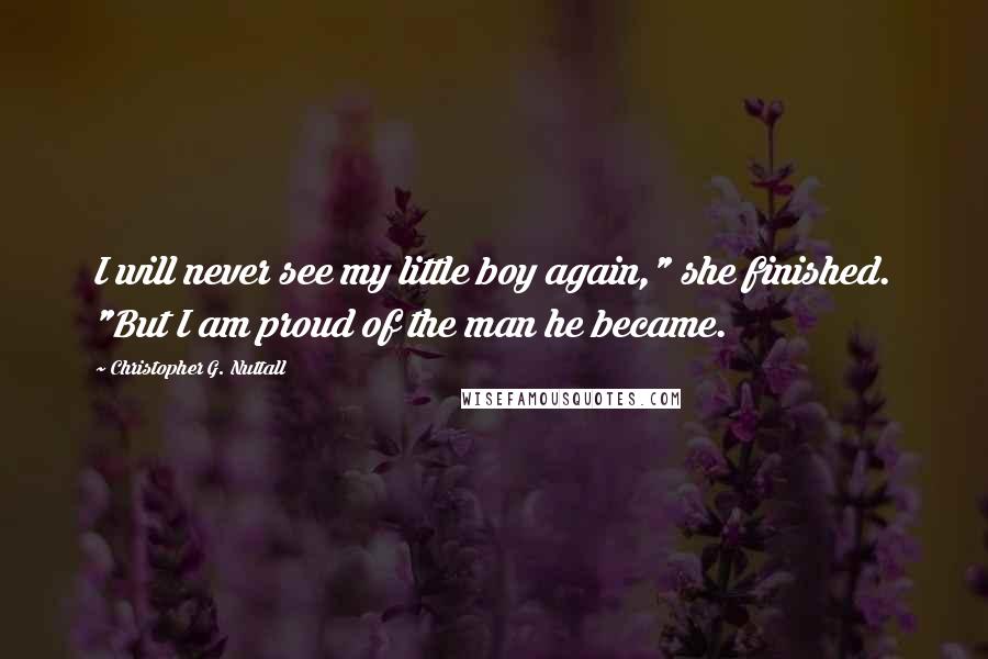 Christopher G. Nuttall Quotes: I will never see my little boy again," she finished. "But I am proud of the man he became.