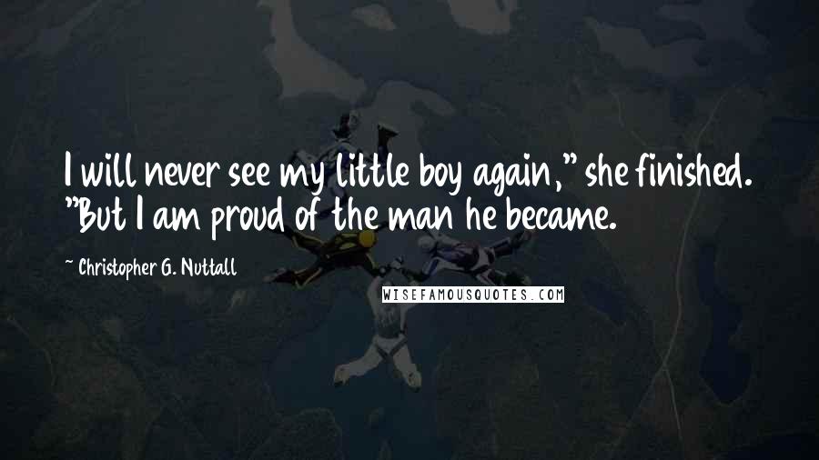 Christopher G. Nuttall Quotes: I will never see my little boy again," she finished. "But I am proud of the man he became.