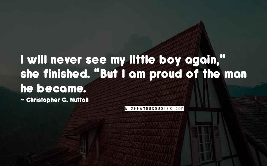 Christopher G. Nuttall Quotes: I will never see my little boy again," she finished. "But I am proud of the man he became.