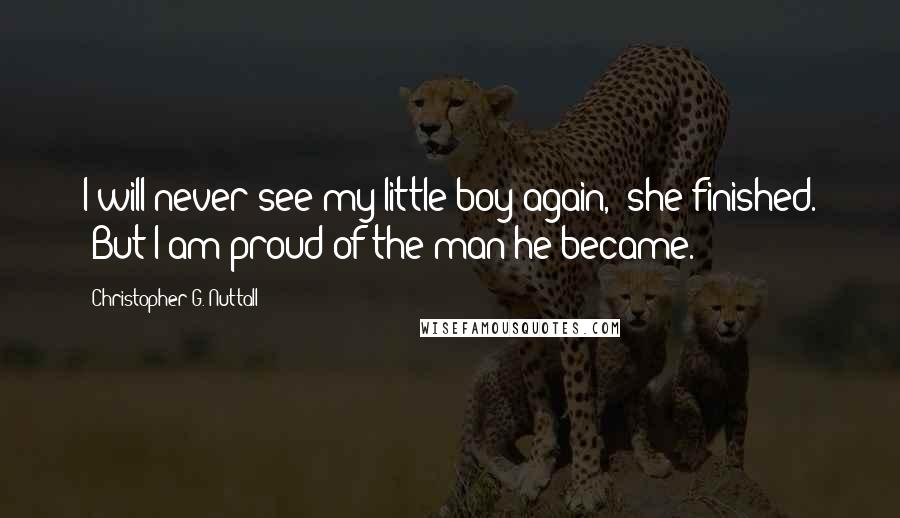 Christopher G. Nuttall Quotes: I will never see my little boy again," she finished. "But I am proud of the man he became.