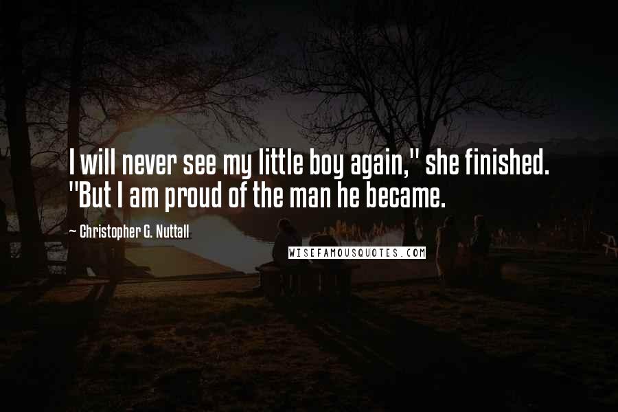 Christopher G. Nuttall Quotes: I will never see my little boy again," she finished. "But I am proud of the man he became.