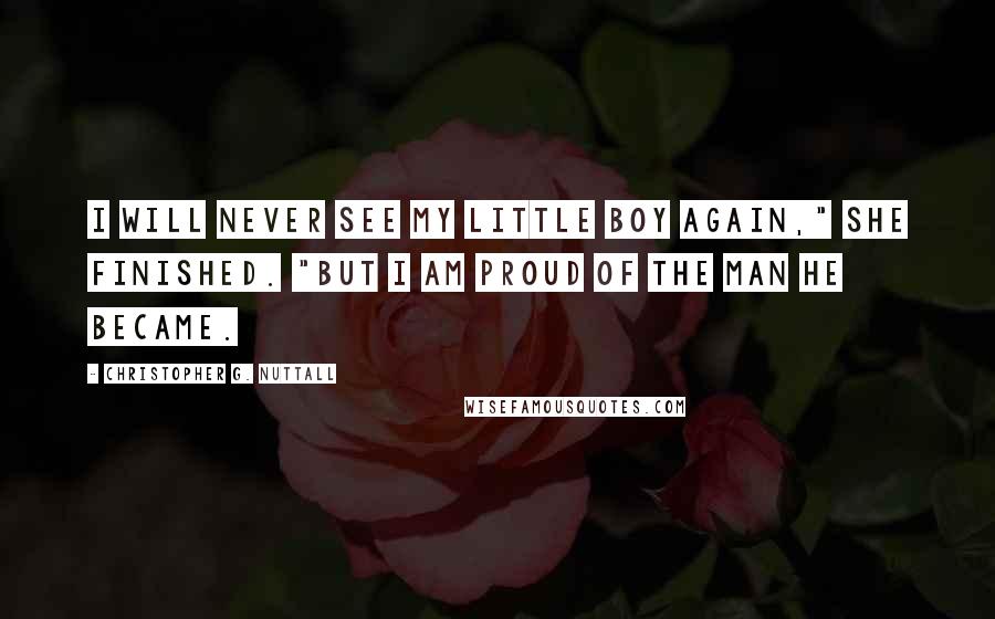 Christopher G. Nuttall Quotes: I will never see my little boy again," she finished. "But I am proud of the man he became.