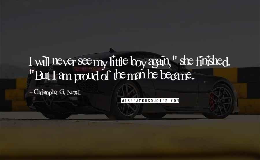 Christopher G. Nuttall Quotes: I will never see my little boy again," she finished. "But I am proud of the man he became.