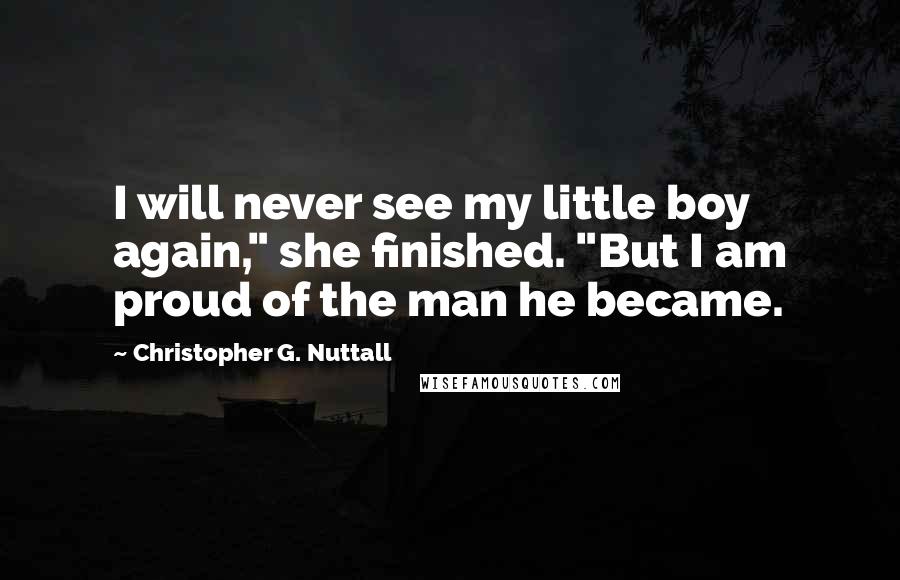 Christopher G. Nuttall Quotes: I will never see my little boy again," she finished. "But I am proud of the man he became.
