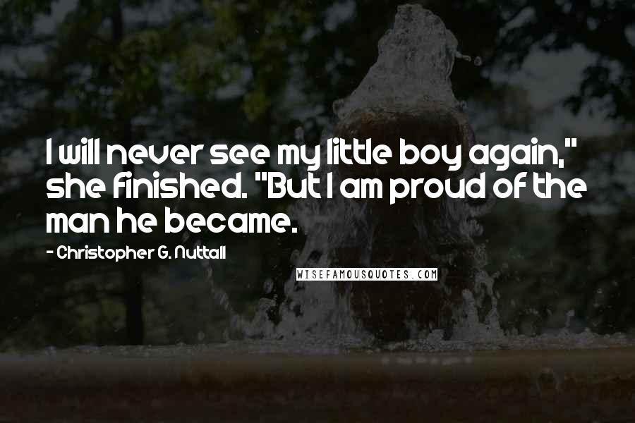 Christopher G. Nuttall Quotes: I will never see my little boy again," she finished. "But I am proud of the man he became.