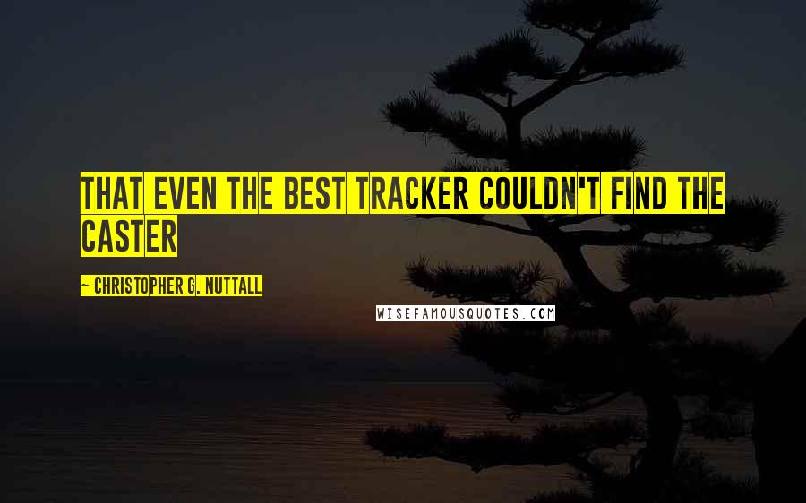 Christopher G. Nuttall Quotes: that even the best tracker couldn't find the caster