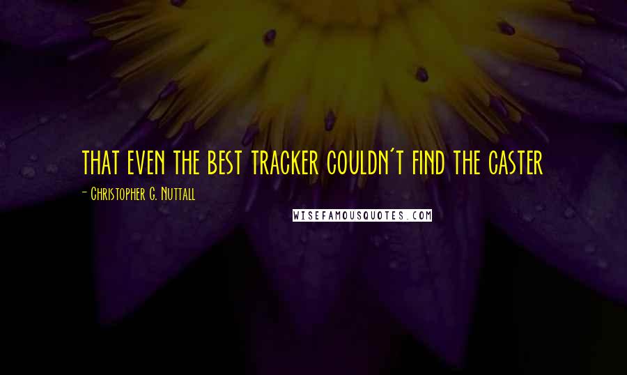 Christopher G. Nuttall Quotes: that even the best tracker couldn't find the caster