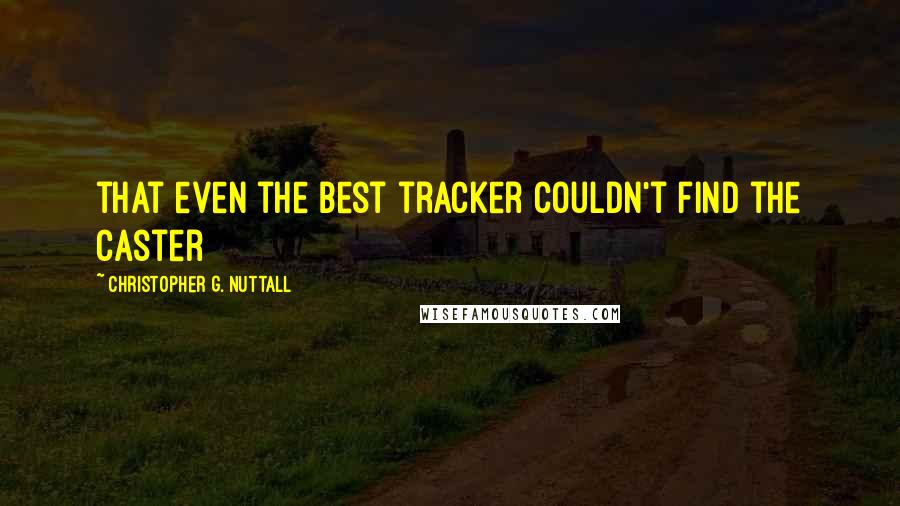 Christopher G. Nuttall Quotes: that even the best tracker couldn't find the caster