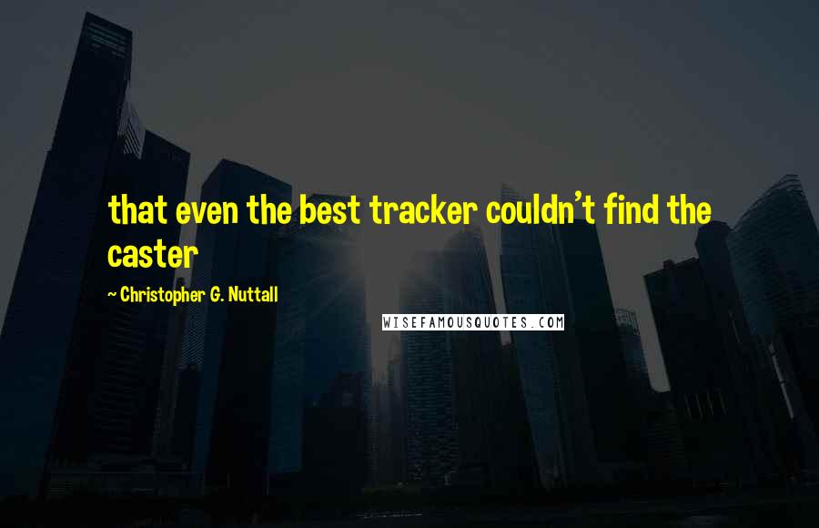 Christopher G. Nuttall Quotes: that even the best tracker couldn't find the caster