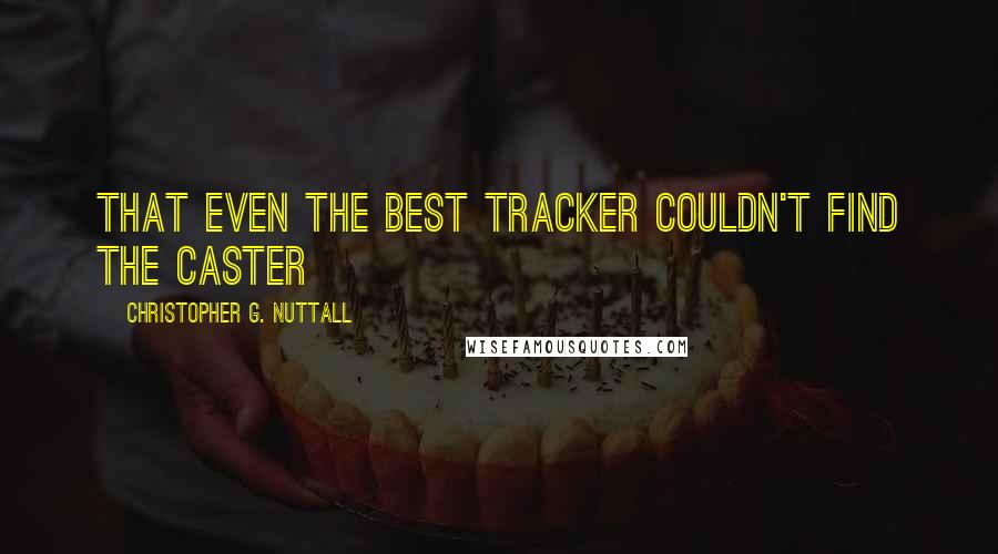 Christopher G. Nuttall Quotes: that even the best tracker couldn't find the caster