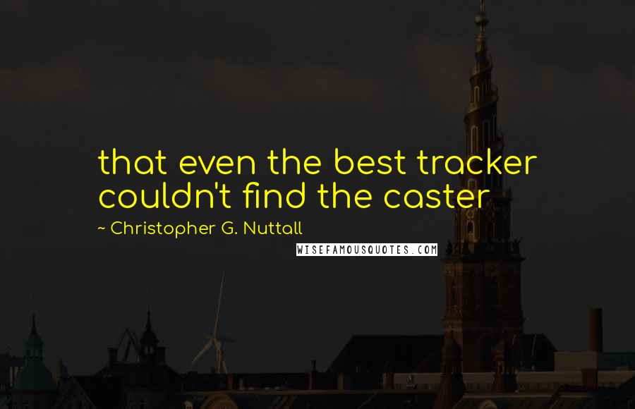 Christopher G. Nuttall Quotes: that even the best tracker couldn't find the caster