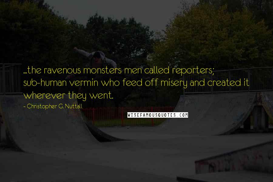 Christopher G. Nuttall Quotes: ...the ravenous monsters men called reporters; sub-human vermin who feed off misery and created it wherever they went.