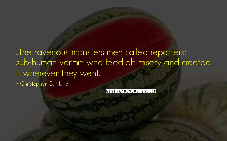 Christopher G. Nuttall Quotes: ...the ravenous monsters men called reporters; sub-human vermin who feed off misery and created it wherever they went.