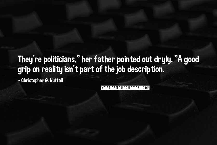 Christopher G. Nuttall Quotes: They're politicians," her father pointed out dryly. "A good grip on reality isn't part of the job description.