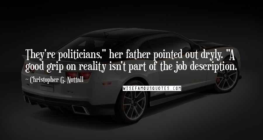 Christopher G. Nuttall Quotes: They're politicians," her father pointed out dryly. "A good grip on reality isn't part of the job description.