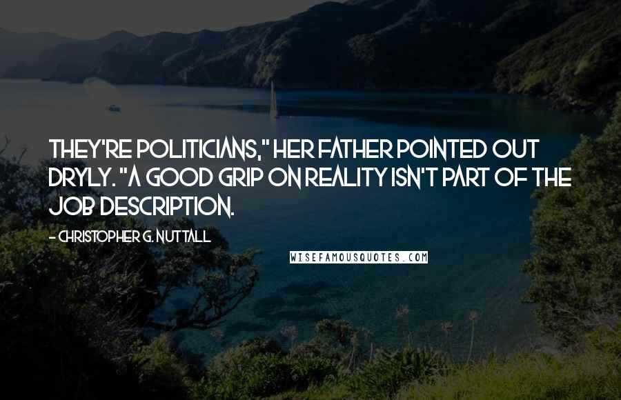 Christopher G. Nuttall Quotes: They're politicians," her father pointed out dryly. "A good grip on reality isn't part of the job description.