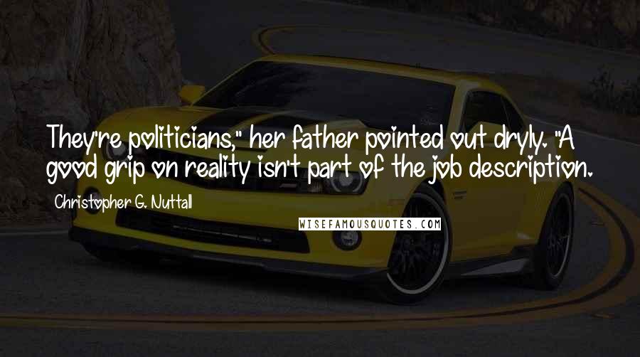 Christopher G. Nuttall Quotes: They're politicians," her father pointed out dryly. "A good grip on reality isn't part of the job description.