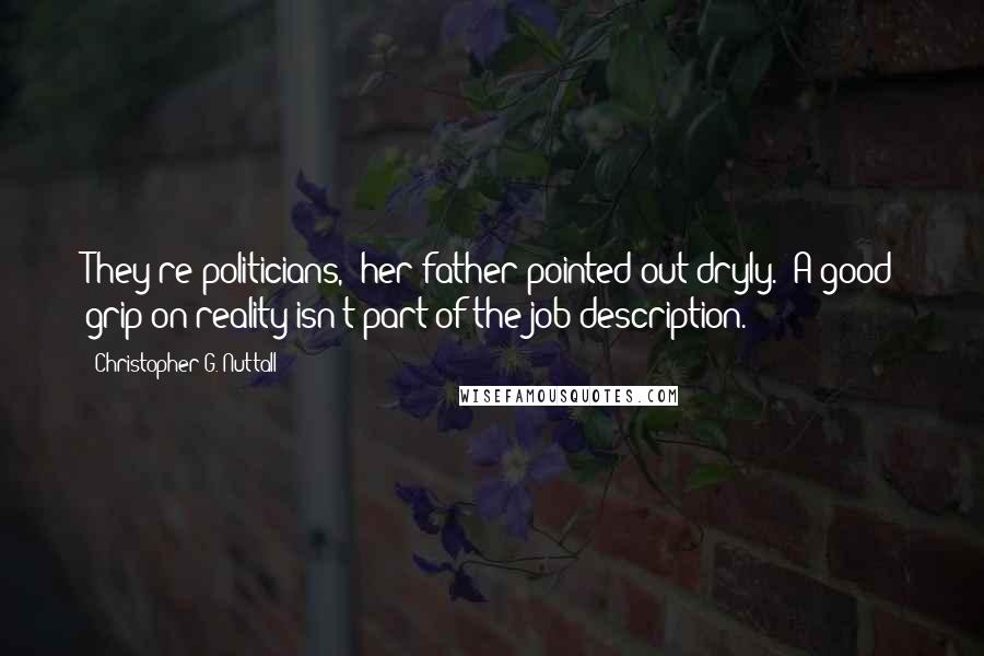 Christopher G. Nuttall Quotes: They're politicians," her father pointed out dryly. "A good grip on reality isn't part of the job description.