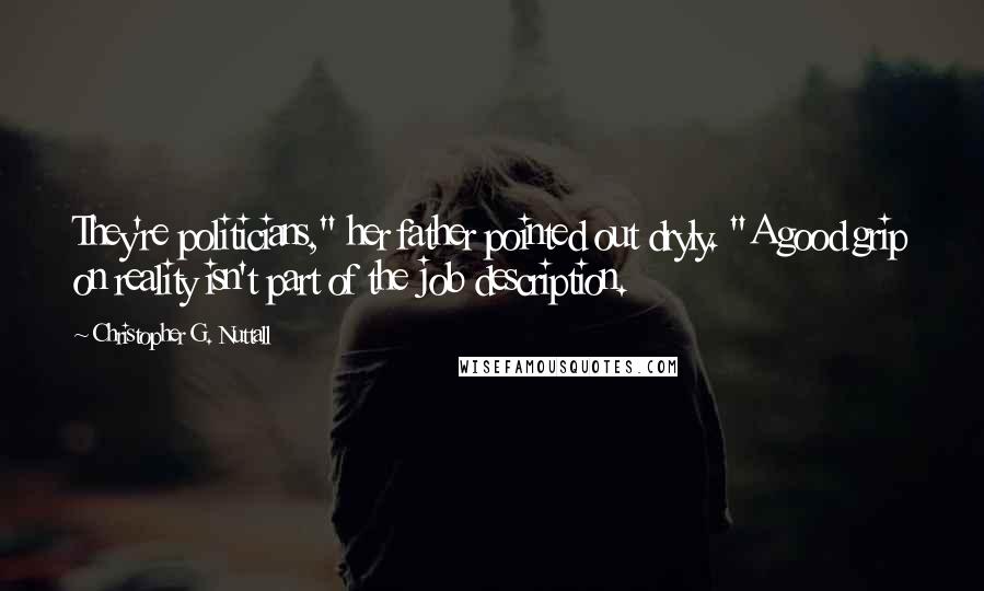 Christopher G. Nuttall Quotes: They're politicians," her father pointed out dryly. "A good grip on reality isn't part of the job description.