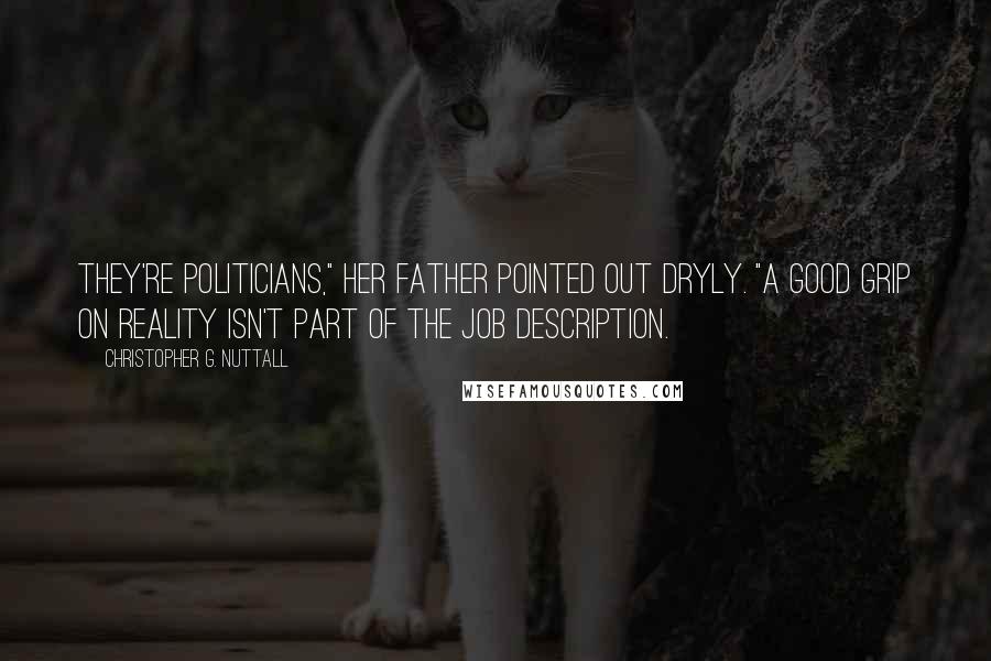 Christopher G. Nuttall Quotes: They're politicians," her father pointed out dryly. "A good grip on reality isn't part of the job description.