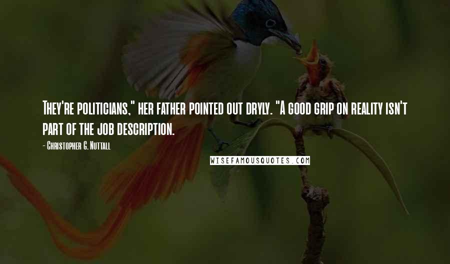 Christopher G. Nuttall Quotes: They're politicians," her father pointed out dryly. "A good grip on reality isn't part of the job description.