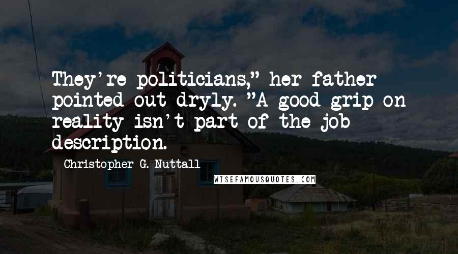 Christopher G. Nuttall Quotes: They're politicians," her father pointed out dryly. "A good grip on reality isn't part of the job description.