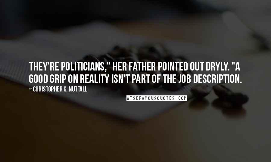 Christopher G. Nuttall Quotes: They're politicians," her father pointed out dryly. "A good grip on reality isn't part of the job description.