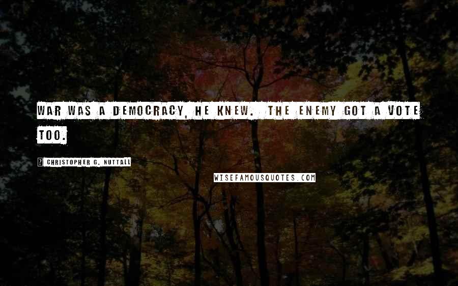 Christopher G. Nuttall Quotes: War was a democracy, he knew. The enemy got a vote too.