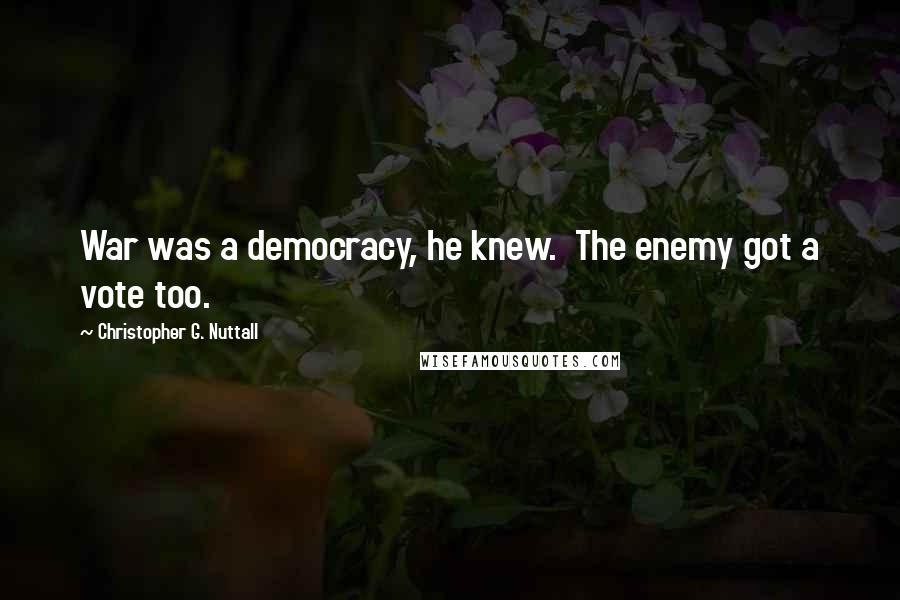 Christopher G. Nuttall Quotes: War was a democracy, he knew. The enemy got a vote too.