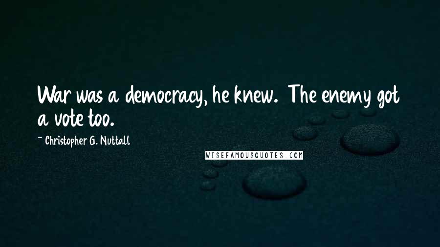 Christopher G. Nuttall Quotes: War was a democracy, he knew. The enemy got a vote too.