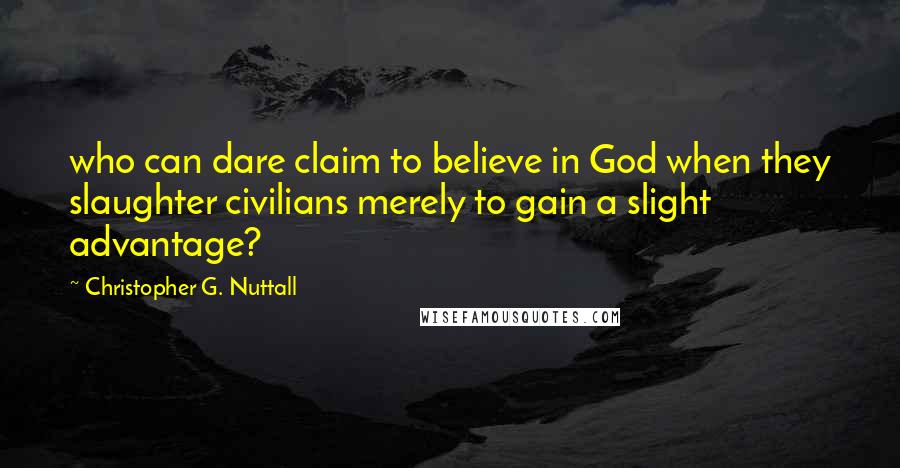 Christopher G. Nuttall Quotes: who can dare claim to believe in God when they slaughter civilians merely to gain a slight advantage?