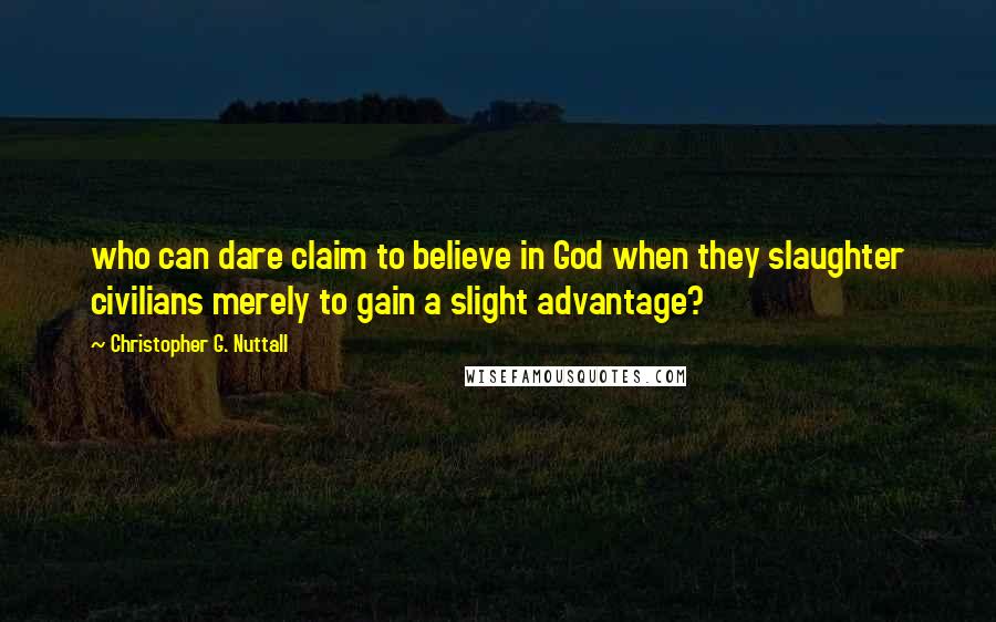 Christopher G. Nuttall Quotes: who can dare claim to believe in God when they slaughter civilians merely to gain a slight advantage?