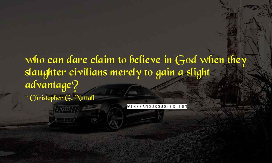 Christopher G. Nuttall Quotes: who can dare claim to believe in God when they slaughter civilians merely to gain a slight advantage?