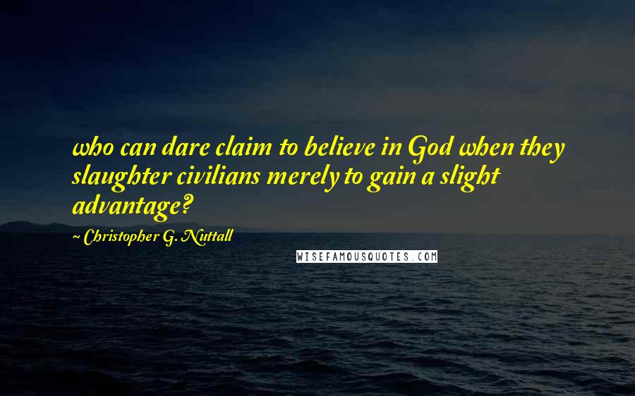 Christopher G. Nuttall Quotes: who can dare claim to believe in God when they slaughter civilians merely to gain a slight advantage?