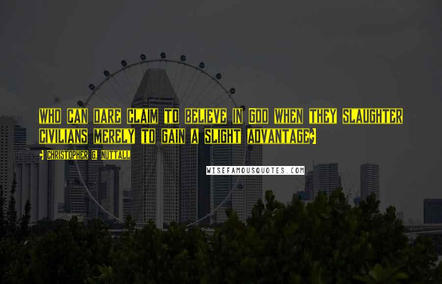 Christopher G. Nuttall Quotes: who can dare claim to believe in God when they slaughter civilians merely to gain a slight advantage?